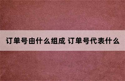 订单号由什么组成 订单号代表什么